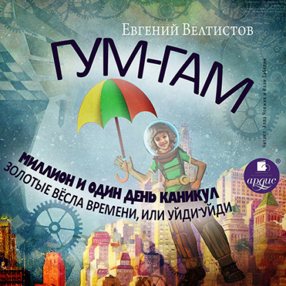 Гум-Гам. Миллион и один день каникул. Золотые вёсла времени, или «Уйди-уйди
